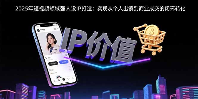 2025年短视频领域人设IP打造：实现从个人出镜到商业成交的闭环转化-A5资源网