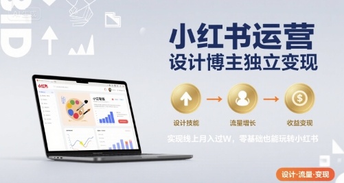 小红书运营设计博主独立变现，实现线上月入过W，零基础也能玩转小红书-A5资源网