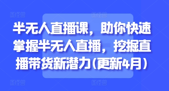 半无人直播课，助你快速掌握半无人直播，挖掘直播带货新潜力(更新7月)-A5资源网