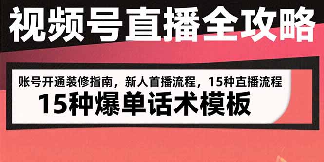 视频号直播全攻略：账号开通装修指南，新人首播流程，15种爆单话术模板-A5资源网