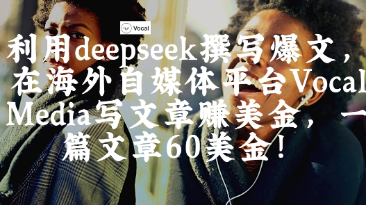 出海搞钱！利用deepseek撰写爆文，在海外自媒体平台Vocal Media写文章挣美金，一篇文章60刀-A5资源网