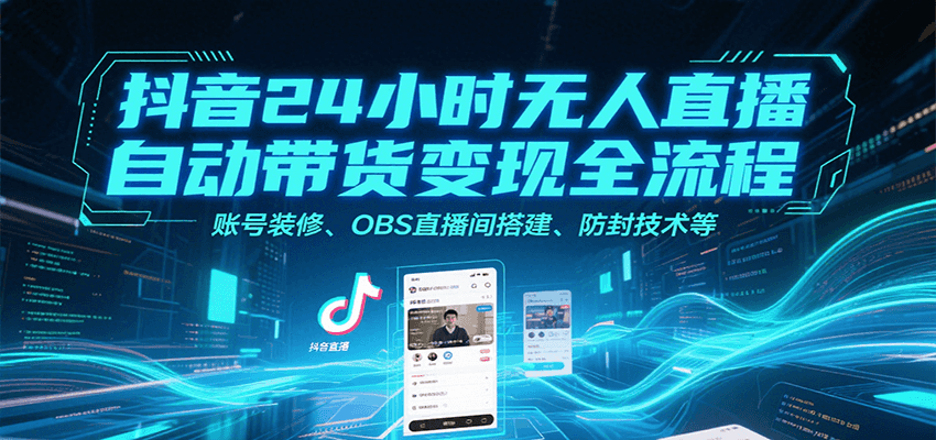 抖音24小时无人直播自动带货变现全流程，账号装修、OBS直播间搭建、防封技术等-A5资源网