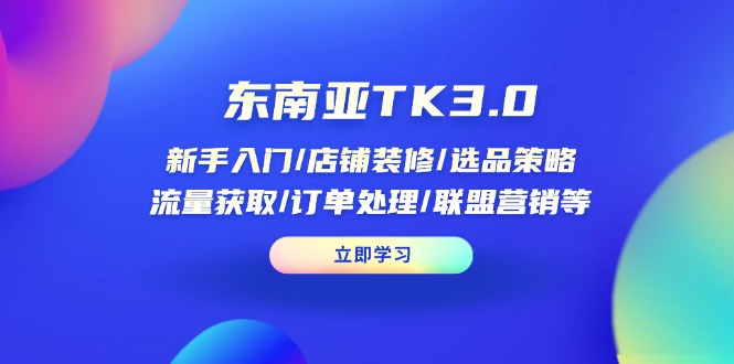 东南亚TK3.0：新手入门/店铺装修/选品策略/流量获取/订单处理/联盟营销等-A5资源网