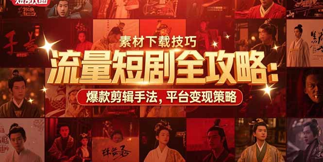 流量短剧全攻略：素材下载技巧，爆款剪辑手法，平台变现策略-A5资源网