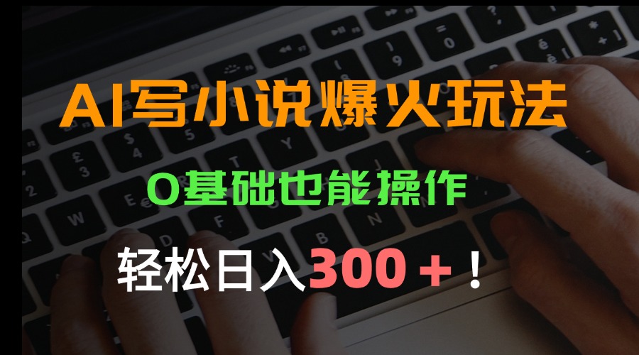 AI写小说爆火玩法，0基础也能操作，日收益轻松300+！-A5资源网