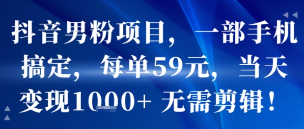 抖音男粉项目，一部手机搞定，每单59米，当天变现1k+  无需剪辑-A5资源网