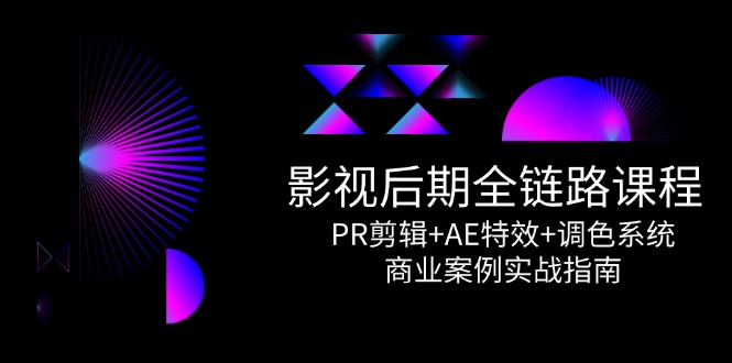 影视后期全链路课程，PR剪辑+AE特效+调色系统，商业案例实战指南-A5资源网