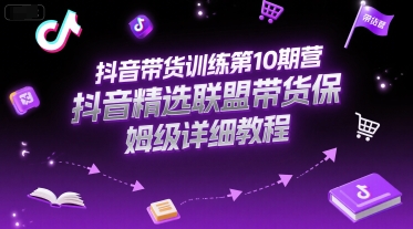 抖音带货训练第10期营，抖音精选联盟带货保姆级详细教程-A5资源网