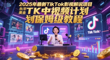 2025年最新TikTok影视解说项目，新手也能挣美金，TK中视频计划保姆级教程-A5资源网