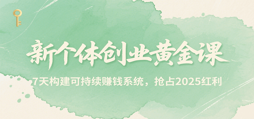 新个体创业黄金课，7天构建可持续赚钱系统，抢占2025红利-A5资源网