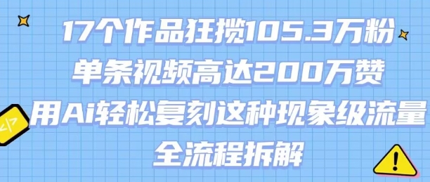 17个作品狂揽105.3W粉，单条视频高达200W赞，用Ai轻松复刻这种现象级流量!(全流程拆解)-A5资源网