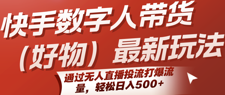 快手数字人带货(好物)最新玩法，通过无人直播投流打爆流量，轻松日入500+-A5资源网