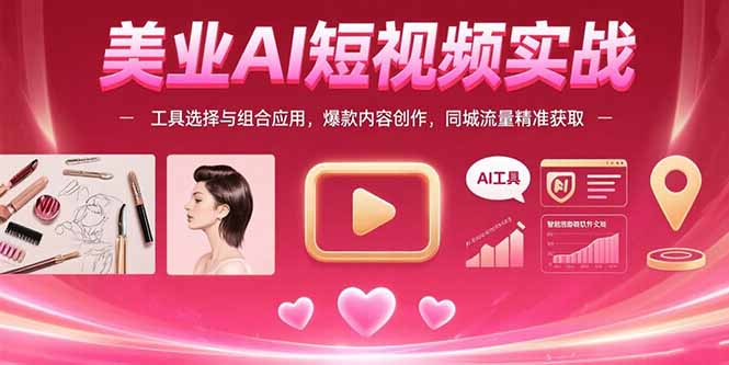 美业AI短视频实战：工具选择与组合应用，爆款内容创作，同城流量精准获取-A5资源网