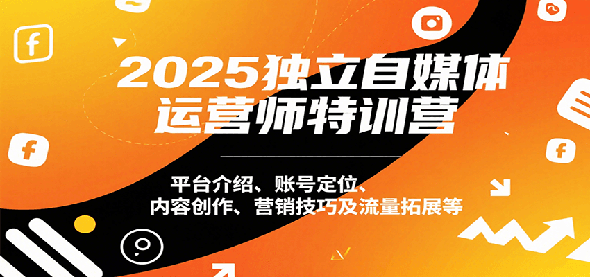 2025独立自媒体运营师特训营：平台介绍、账号定位、内容创作、营销技巧及流量拓展等-A5资源网