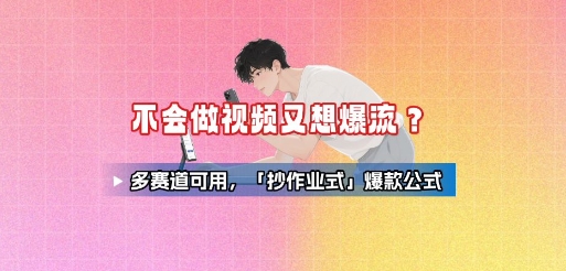 不会做视频又想爆流？多赛道可用，「抄作业式」爆款公式-A5资源网