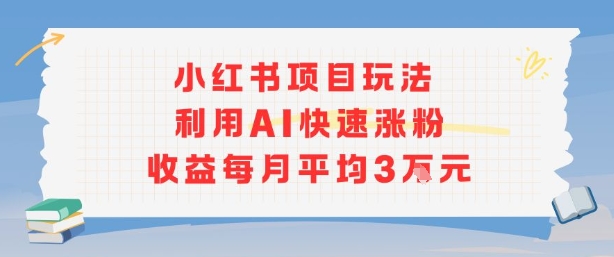 小红书商单项目新玩法，利用AI快速涨粉收益每月平均3W-A5资源网