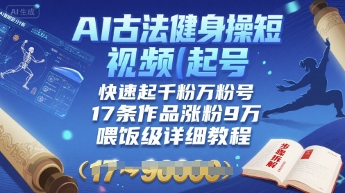 AI古法健身操短视频起号，快速起千粉万粉号，17条作品涨粉9W(喂饭级详细教程)-A5资源网