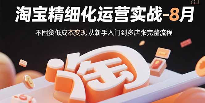 淘宝精细化运营实战-8月：不囤货低成本变现 从新手入门到多店扩张完整流程-A5资源网