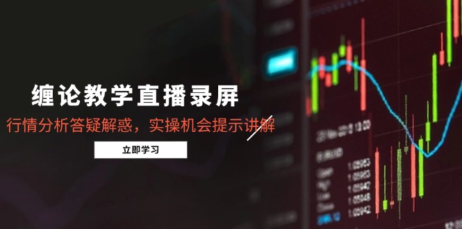 缠论教学直播录屏，行情分析答疑解惑，实操机会提示讲解(更新8月-A5资源网