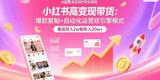 小红书高变现带货：爆款复制+自动化运营双引擎模式  单店月入2w到年入20w+-A5资源网