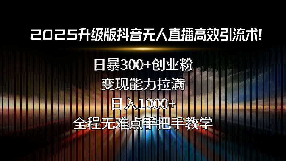 2025升级版抖音无人直播高效引流术！日暴300+创业粉，变现能力拉满，日...-A5资源网