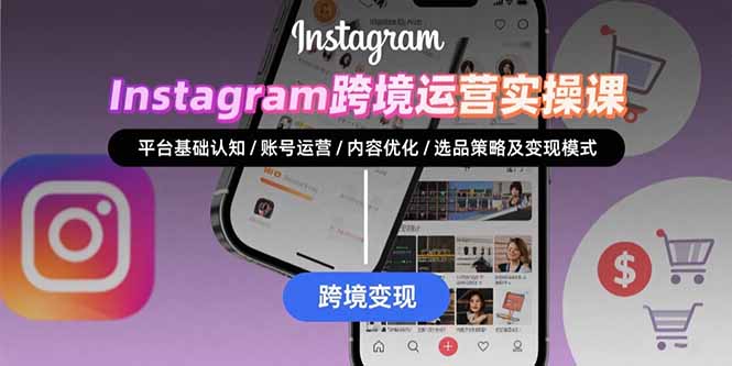 Instagram跨境运营实战：平台认知/账号运营/内容优化/选品策略及变现模式-A5资源网