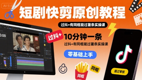 短剧快剪原创教程，10分钟一条，过抖+有同框能过薯条实操课-A5资源网