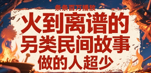 火到离谱的另类民间故事，条条百W播放，做的人超少-A5资源网