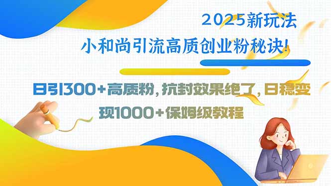 2025新玩法小和尚引流高质创业粉秘诀！日引300+高质粉，抗封效果绝了，...-A5资源网