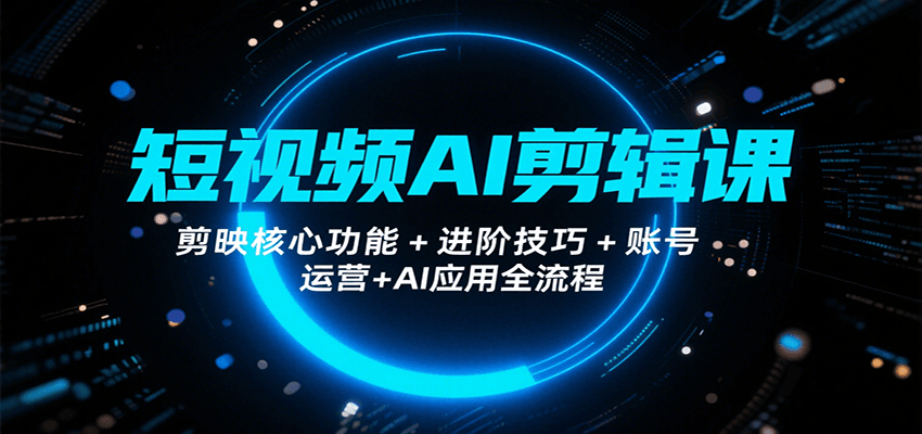 短视频AI剪辑课，剪映核心功能+进阶技巧+账号运营+AI应用全流程-A5资源网