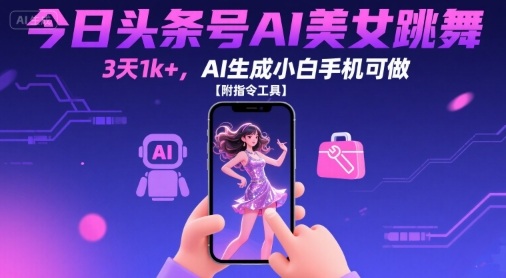 今日头条号AI美女跳舞，3天1k+，AI生成小白手机可做【附指令工具】-A5资源网