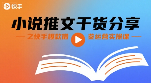 小说推文干货分享之快手爆款借鉴运营实操课-A5资源网