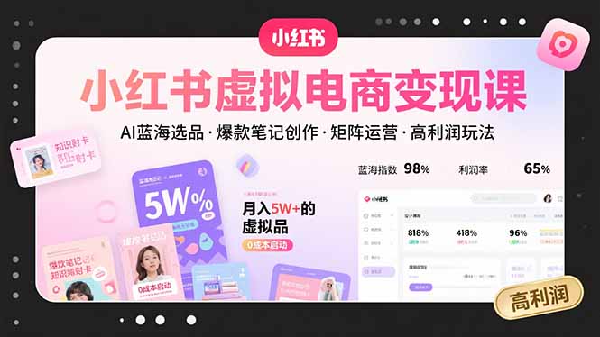 小红书虚拟电商变现课，AI蓝海选品，爆款笔记创作，矩阵运营，高利润玩法-A5资源网