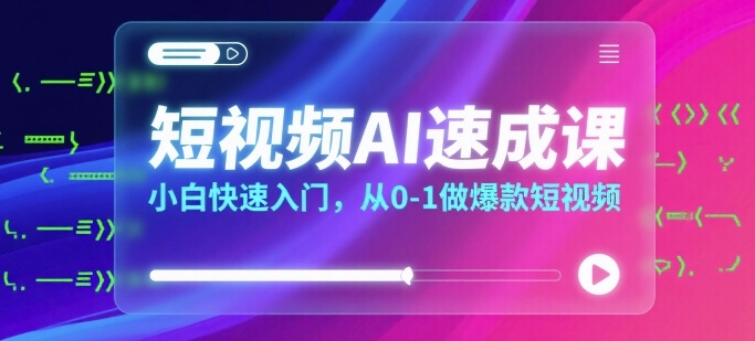 短视频AI速成课，小白快速入门，从0-1做爆款短视频-A5资源网