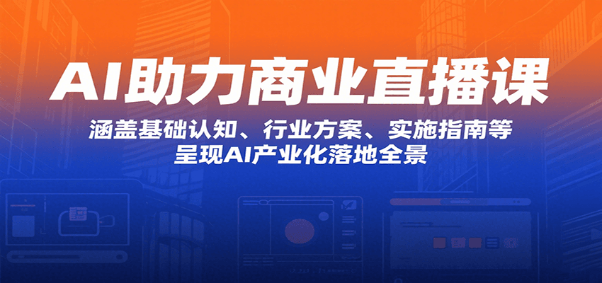 AI助力商业直播课：涵盖基础认知、行业方案、实施指南等，呈现AI产业化落地全景-A5资源网