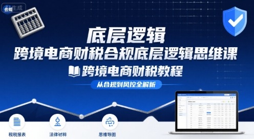 跨境电商财稅合规底层逻辑思维课-跨境电商财税教程-A5资源网