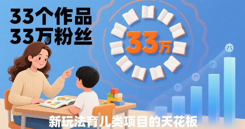 33个作品33W粉丝，育儿类项目的天花板，小白可操作-A5资源网