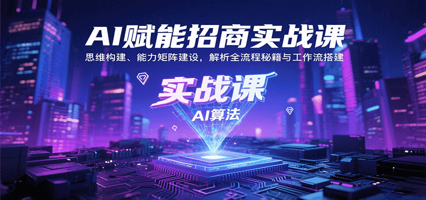 AI赋能招商实战课：思维构建、能力矩阵建设，解析全流程秘籍与工作流搭建-A5资源网