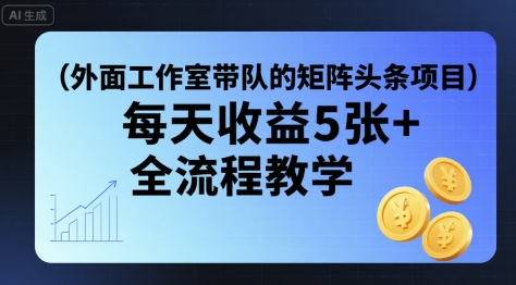 外面工作室带队的矩阵头条挂G项目，每天收益5张+，全流程教学【附全套工具】-A5资源网