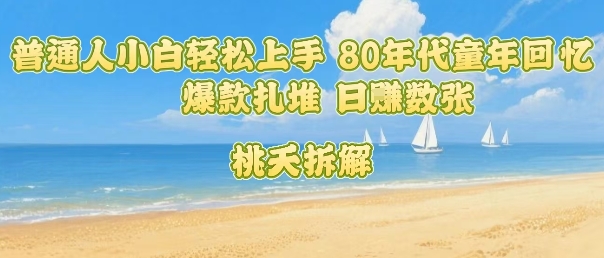 普通人小白轻松上手 80年代童年回忆杀，爆款扎堆，日入数张-A5资源网
