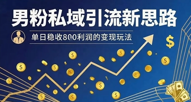男粉私域引流新思路，单日稳收8张利润的变现玩法-A5资源网