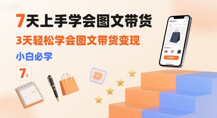 7天上手学会图文带货，3天轻松学会图文带货变现，小白必学-A5资源网