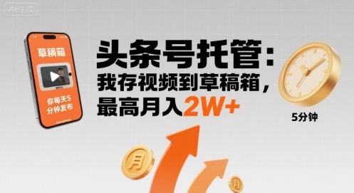 【头条号托管 】我存视频到草稿箱，你每天5分钟发布，最高月入2W+【揭秘】-A5资源网