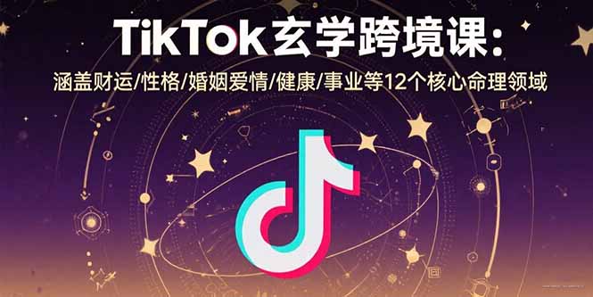 TikTok玄学跨境课：涵盖财运/性格/婚姻爱情/健康/事业等12个核心命理领域-A5资源网