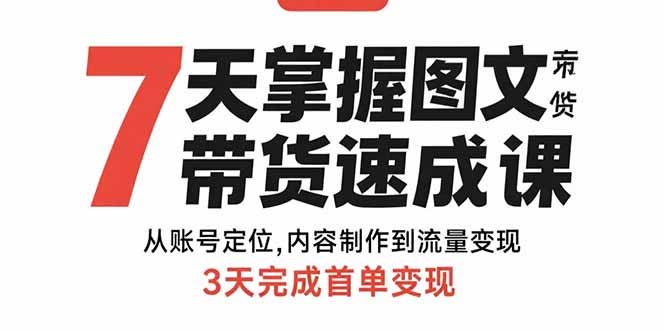 7天掌握图文带货速成课：从账号定位,内容制作到流量变现,3天完成首单变现-A5资源网