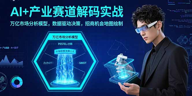 AI+产业赛道解码实战：万亿市场分析模型，数据驱动决策，招商机会地图绘制-A5资源网