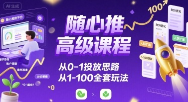 随心推高级课程，从0-1投放思路，也有从1-100的全套玩法-A5资源网