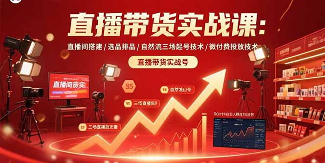 直播带货实战课：直播间搭建/选品排品/自然流三场起号技术/微付费投放技术-A5资源网