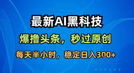 最新AI黑科技软件撸头条搬运，无需任何指令，秒过原创，每天半小时，稳定日入3张【揭秘】-A5资源网
