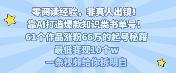 靠AI打造爆款知识类书单号，61个作品涨粉66w的起号秘籍，最低变现10个w，一条视频给你拆明白-A5资源网
